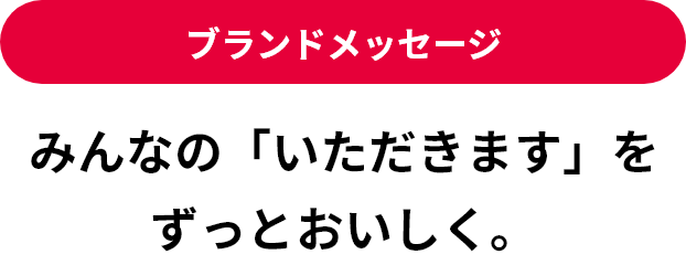 ブランドメッセージ：みんなの「いただきます」をずっとおいしく。