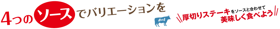 4つのソースでバリエーションを 厚切りステーキをソースと合わせて美味しく食べよう