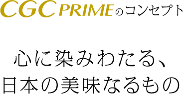 CGC PRIMEのコンセプト　心に染みわたる、日本の美味なるもの